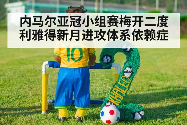 内马尔亚冠小组赛梅开二度 利雅得新月进攻体系依赖症